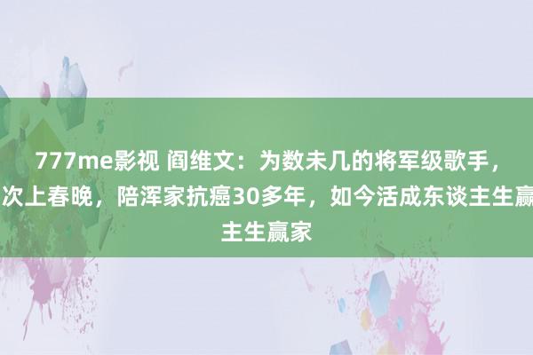 777me影视 阎维文：为数未几的将军级歌手，16次上春晚，陪浑家抗癌30多年，如今活成东谈主生赢家