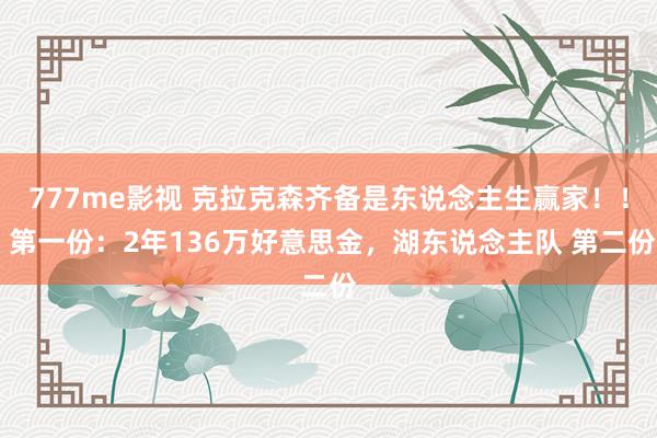 777me影视 克拉克森齐备是东说念主生赢家！！ 第一份：2年136万好意思金，湖东说念主队 第二份