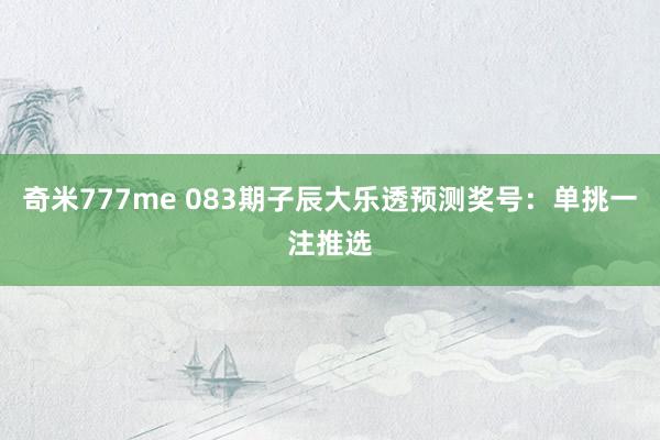 奇米777me 083期子辰大乐透预测奖号：单挑一注推选