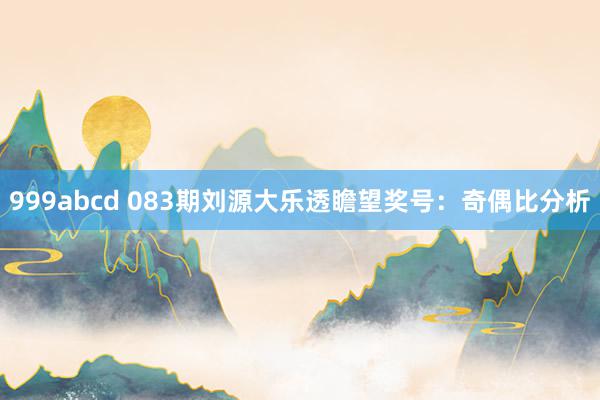 999abcd 083期刘源大乐透瞻望奖号：奇偶比分析