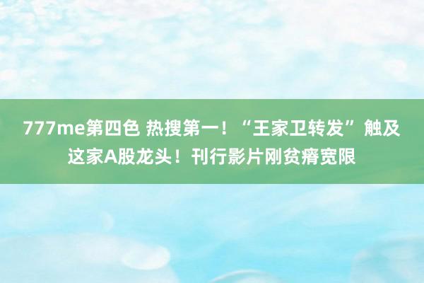 777me第四色 热搜第一！“王家卫转发” 触及这家A股龙头！刊行影片刚贫瘠宽限