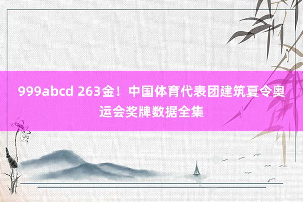 999abcd 263金！中国体育代表团建筑夏令奥运会奖牌数据全集