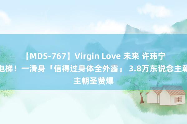 【MDS-767】Virgin Love 未来 许玮宁中空搭电梯！一滑身「信得过身体全外露」 3.8万东说念主朝圣赞爆