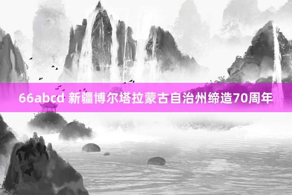 66abcd 新疆博尔塔拉蒙古自治州缔造70周年