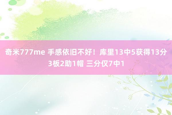 奇米777me 手感依旧不好！库里13中5获得13分3板2助1帽 三分仅7中1