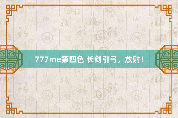 777me第四色 长剑引弓，放射！