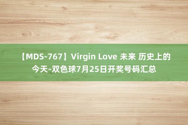 【MDS-767】Virgin Love 未来 历史上的今天-双色球7月25日开奖号码汇总