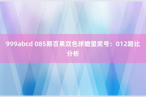 999abcd 085期百果双色球瞻望奖号：012路比分析