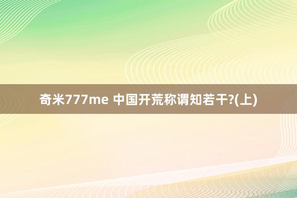 奇米777me 中国开荒称谓知若干?(上)