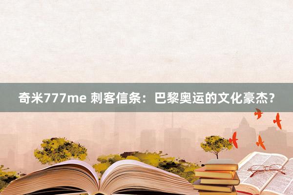 奇米777me 刺客信条：巴黎奥运的文化豪杰？