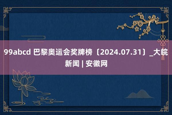 99abcd 巴黎奥运会奖牌榜〔2024.07.31〕_大皖新闻 | 安徽网