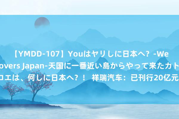 【YMDD-107】Youはヤリしに日本へ？‐Welcome to sex lovers Japan‐天国に一番近い島からやって来たカトリーヌ・クロエは、何しに日本へ？！ 祥瑞汽车：已刊行20亿元中期单据，用于补充附庸公司浙江吉润汽车流动资金