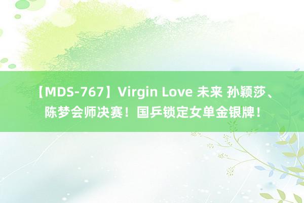 【MDS-767】Virgin Love 未来 孙颖莎、陈梦会师决赛！国乒锁定女单金银牌！