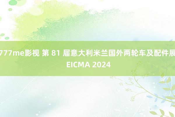 777me影视 第 81 届意大利米兰国外两轮车及配件展 EICMA 2024