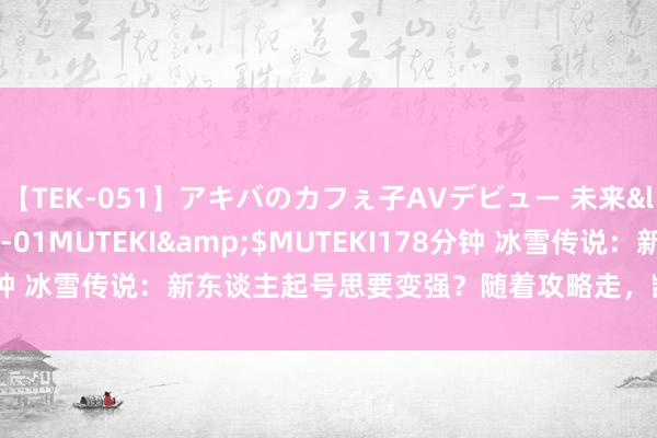 【TEK-051】アキバのカフぇ子AVデビュー 未来</a>2013-08-01MUTEKI&$MUTEKI178分钟 冰雪传说：新东谈主起号思要变强？随着攻略走，凯旋赢在起跑线上！