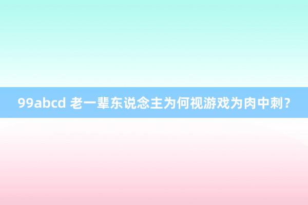 99abcd 老一辈东说念主为何视游戏为肉中刺？