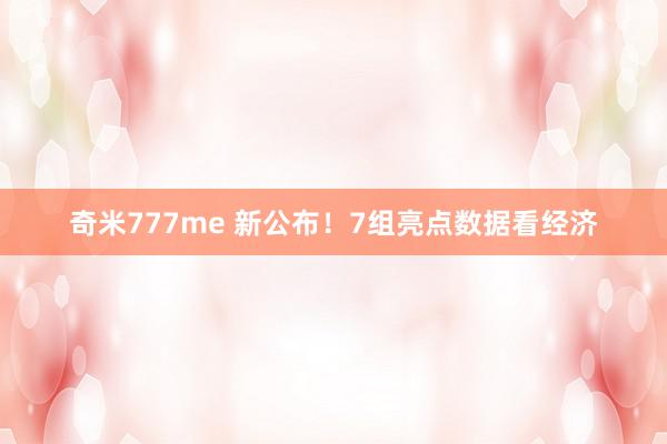 奇米777me 新公布！7组亮点数据看经济