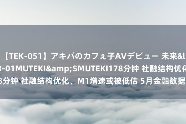 【TEK-051】アキバのカフぇ子AVデビュー 未来</a>2013-08-01MUTEKI&$MUTEKI178分钟 社融结构优化、M1增速或被低估 5月金融数据为何值得关切？