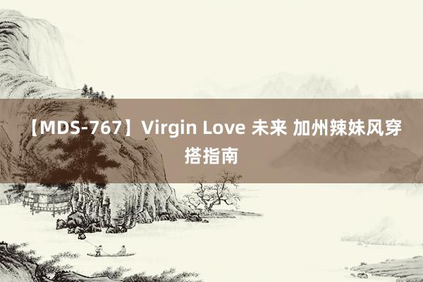 【MDS-767】Virgin Love 未来 加州辣妹风穿搭指南