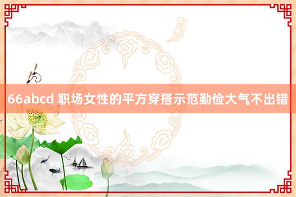 66abcd 职场女性的平方穿搭示范勤俭大气不出错