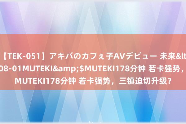 【TEK-051】アキバのカフぇ子AVデビュー 未来</a>2013-08-01MUTEKI&$MUTEKI178分钟 若卡强势，三镇迫切升级？