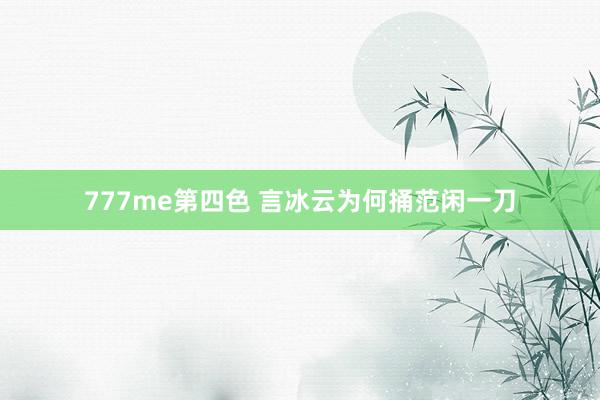 777me第四色 言冰云为何捅范闲一刀