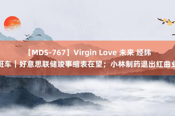 【MDS-767】Virgin Love 未来 经纬早班车｜好意思联储竣事缩表在望；小林制药退出红曲业务