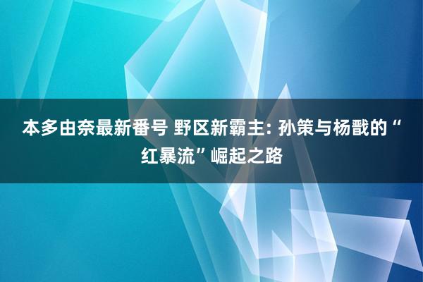 本多由奈最新番号 野区新霸主: 孙策与杨戬的“红暴流”崛起之路