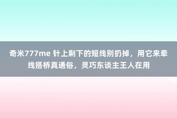 奇米777me 针上剩下的短线别扔掉，用它来牵线搭桥真通俗，灵巧东谈主王人在用