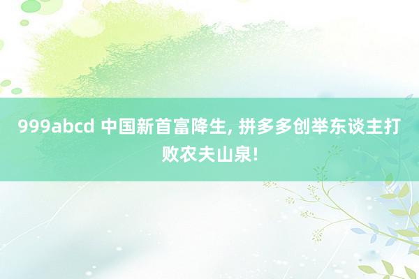 999abcd 中国新首富降生, 拼多多创举东谈主打败农夫山泉!