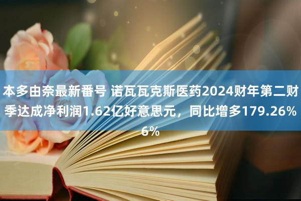 本多由奈最新番号 诺瓦瓦克斯医药2024财年第二财季达成净利润1.62亿好意思元，同比增多179.26%