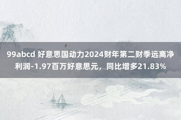 99abcd 好意思国动力2024财年第二财季远离净利润-1.97百万好意思元，同比增多21.83%