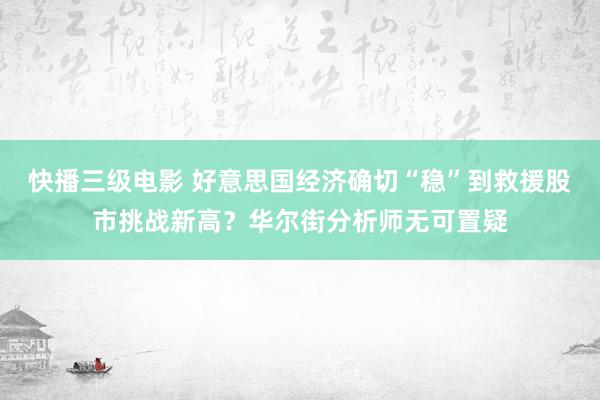 快播三级电影 好意思国经济确切“稳”到救援股市挑战新高？华尔街分析师无可置疑