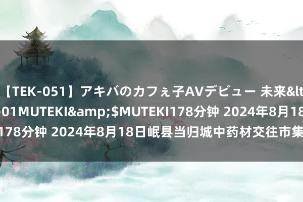 【TEK-051】アキバのカフぇ子AVデビュー 未来</a>2013-08-01MUTEKI&$MUTEKI178分钟 2024年8月18日岷县当归城中药材交往市集价钱行情