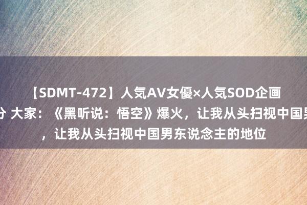 【SDMT-472】人気AV女優×人気SOD企画 女優祭7時間40分 大家：《黑听说：悟空》爆火，让我从头扫视中国男东说念主的地位