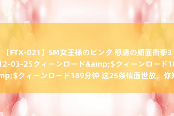 【FTX-021】SM女王様のビンタ 怒濤の顔面衝撃3時間</a>2012-03-25クィーンロード&$クィーンロード189分钟 这25条情面世故，你知谈若干