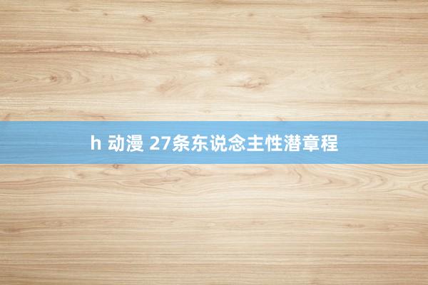 h 动漫 27条东说念主性潜章程