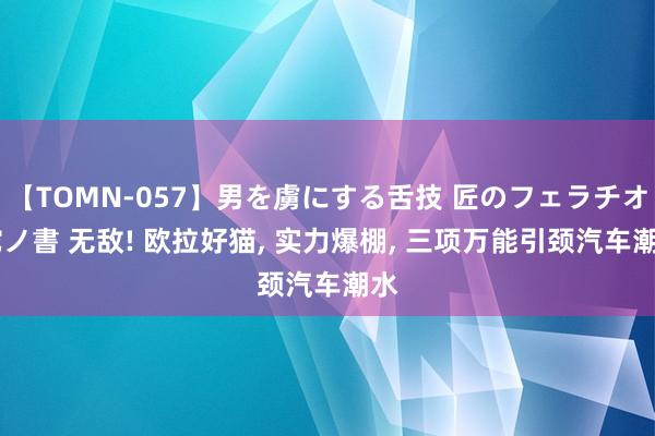 【TOMN-057】男を虜にする舌技 匠のフェラチオ 蛇ノ書 无敌! 欧拉好猫, 实力爆棚, 三项万能引颈汽车潮水