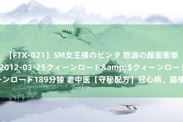 【FTX-021】SM女王様のビンタ 怒濤の顔面衝撃3時間</a>2012-03-25クィーンロード&$クィーンロード189分钟 老中医【守秘配方】冠心病、脑梗奇方，不保藏就亏大了！